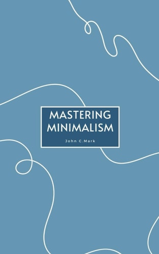 Mastering Minimalism A Practical Guide to Decluttering Your Life