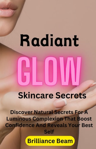 Radiant Glow Skincare Secrets Discover Natural Secrets For A Luminous Complexion That Boost Confidence And Reveals Your Best Self