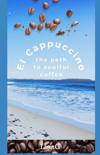EL Cappuccino - the Path to Soulful Coffee A Book for Conscious Coffee Lovers - Unraveling the Path to Our Soul Through Coffee