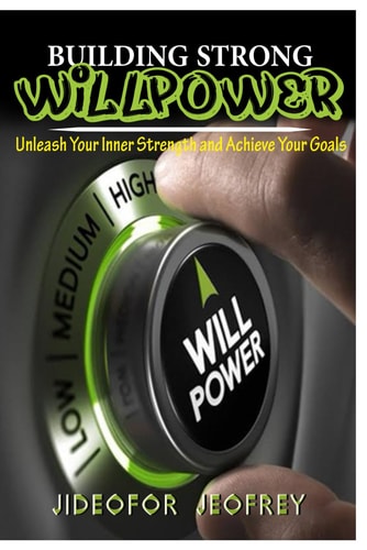 Building Strong Will-Power Unleash Your Inner Strength and Achieve Your Goals