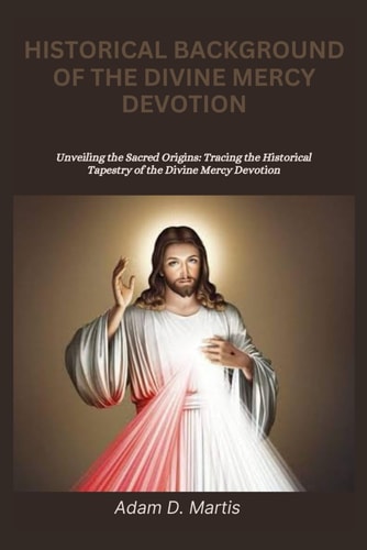 Historical Background of the Divine Mercy Devotion Unveiling the Sacred Origins: Tracing the Historical Tapestry of the Divine Mercy Devotion