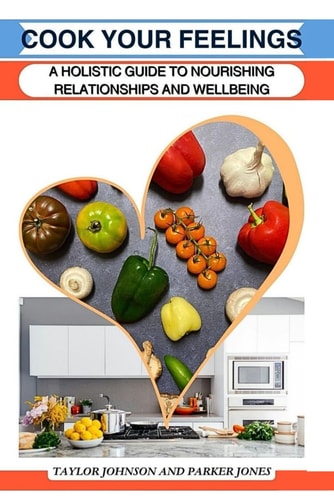 Cook Your Feelings A Holistic Guide to Nourishing Relationships and Wellbeing