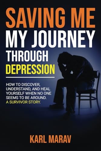 Saving Me My Journey Through Depression: How to Discover, Understand, and Heal Yourself When No One Seems to Be Around-A Survivor Story
