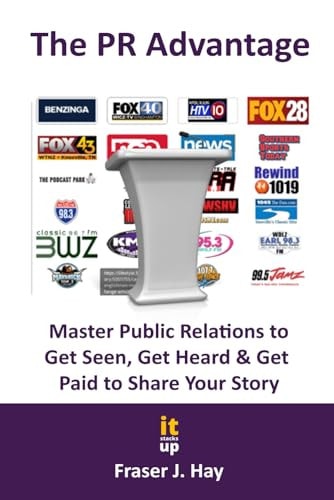 The PR Advantage Master Public Relations to Get Seen, Get Heard, and Get Paid for Sharing Your Story