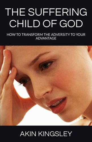 The Suffering Child of God How to Transform the Adversity to Your Advantage