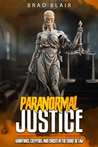 Paranormal Justice Hauntings, Cryptids, and Curses in the Court of Law