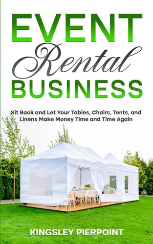 Event Rental Business Sit Back and Let Your Tables, Chairs, Tents, and Linens Make Money Time and Time Again