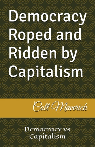 Democracy Roped and Ridden by Capitalism Democracy Vs Capitalism