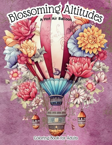 Blossoming Altitudes A Hot Air Balloon Coloring Book for Adults: Vintage Victorian-Style Air Balloon Stress Relieving & Relaxation Drawings