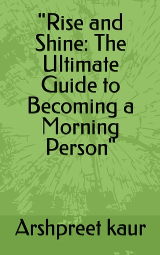 "Rise and Shine The Ultimate Guide to Becoming a Morning Person"