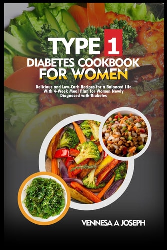 Type 1 Diabetes Cookbook for Women Delicious and Low-Carb Recipes for a Balanced Life With 4-Week Meal Plan for Women Newly Diagnosed with Diabetes