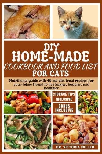 DIY Home-Made Cookbook and Food List for Cat Nutritional Guide with 40 Cat Diet Treat Recipes for Your Feline Friend to Live Longer, Happier, and Healthier