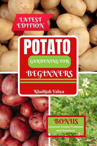 Potato Gardening for Beginners How To Grow Bountiful Potatoes in Your Yard from Sowing to Harvest