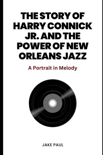 The Story of Harry Connick Jr. and the Power of New Orleans Jazz A Portrait in Melody