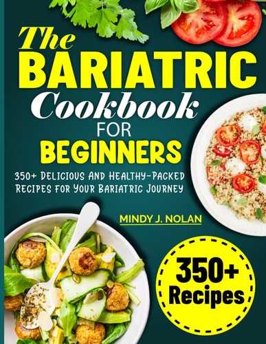 The Bariatric Cookbook For Beginners 350+ Delicious And Healthy-Packed Recipes for Your Bariatric Journey
