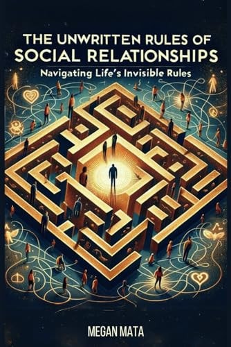 The Unwritten Rules Of Social Relationships Navigating Life's Invisible Rules