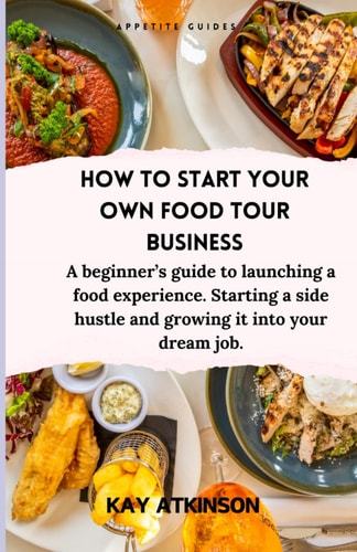How to Start Your Own Food Tour Business A Beginner's Guide to Launching a Food Experience. Starting a Side Hustle and Growing it Into Your Dream Job.