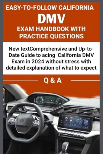 Easy to Follow California DMV Exam Handbook with Practice Questions Comprehensive and Up to Date Guide to Acing California DMV Exam in 2024 Without Stress, with Detailed Explanation.