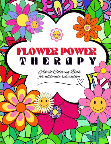 Flower Power Therapy Adult Coloring Book for Ultimate Relaxation Mindful, Stress Relief, Leisure Activity