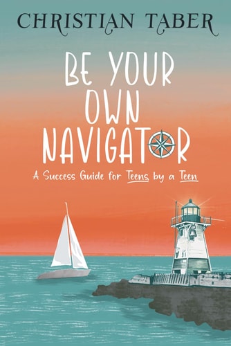 Be Your Own Navigator A Success Guide for Teens, by a Teen