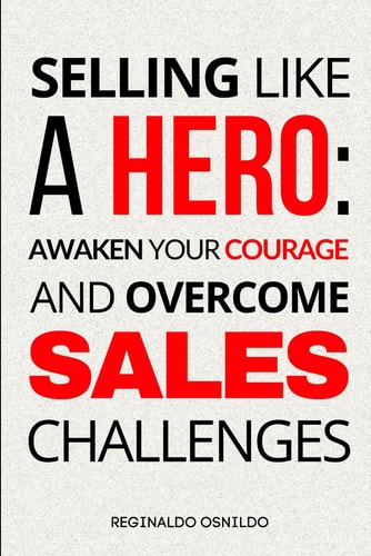 SELLING LIKE A HERO Awaken Your Courage and Overcome Sales Challenges