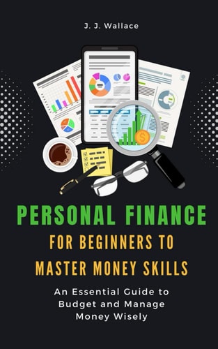 Personal Finance for Beginners to Master Money Skills An Essential Guide to Budget and Manage Money Wisely