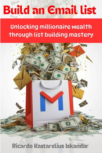 Build An Email List Unlocking Millionaire Wealth Through List Building Mastery - Dominate Email Marketing, Grow Your Subscribers, and Skyrocket Your Online Business to New Heights