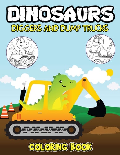 Dinosaurs Diggers And Dump Trucks Coloring Book Dinosaurs Diggers And Dump Trucks Coloring Pages With Awesome Artistic Illustrations For Fans