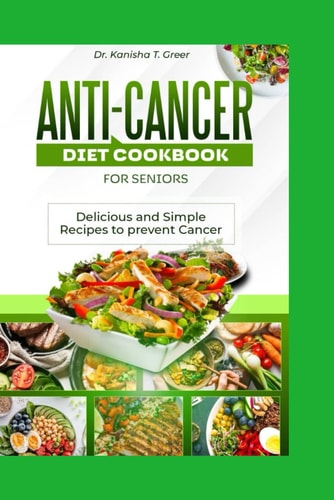 Anti-cancer Diet Cookbook for Seniors Delicious and Simple Recipes to Prevent Cancer