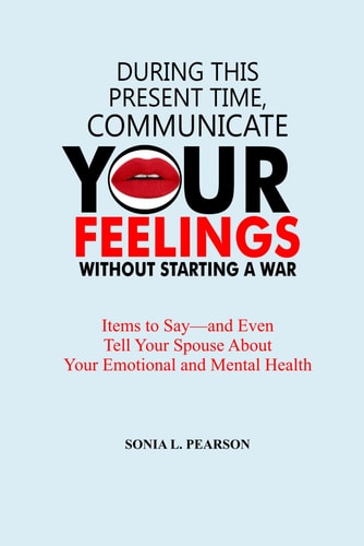 During This Present Time, Communicate Your Feelings Without Starting a War. Items to Say-and Even Tell Your Spouse About Your Emotional and Mental Health