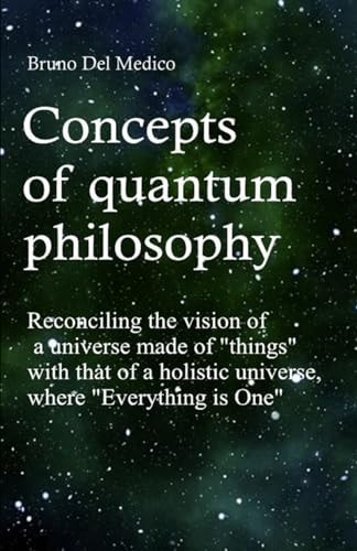 Concepts of Quantum Philosophy Reconciling the Vision of a Universe Made of "things" with that of a Holistic Universe, where "Everything is One".