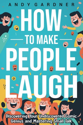 How to Make People Laugh Discovering Your Undiscovered Comic Genius and Mastering Small Talk