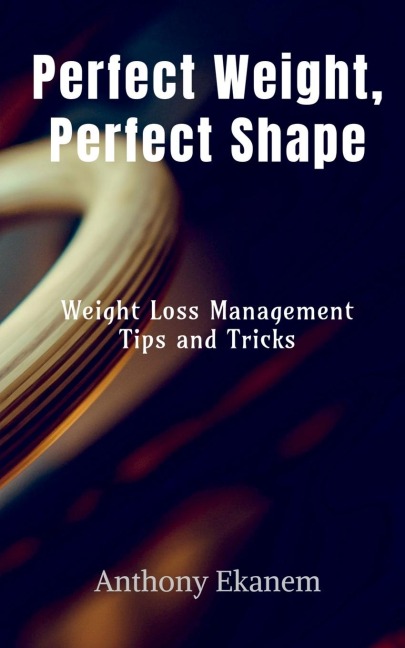 Perfect Weight, Perfect Shape: Weight Loss Management Tips and Tricks