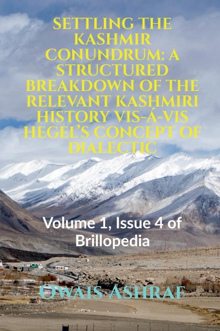 Settling the Kashmir Conundrum: A STRUCTURED BREAKDOWN OF THE RELEVANT KASHMIRI HISTORY VIS-Á-VIS HEGEL'S CONCEPT OF DIALECTIC: Volume 1, Issue 4 of Brillopedia