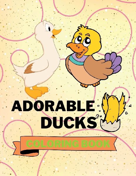 Adorable Ducks Coloring Book: Funny Ducks Coloring Book Cute Ducks Coloring Pages for Kids 25 Incredibly Cute and Lovable Ducks