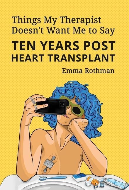 Things My Therapist Doesnt Want Me to Say: Ten Years Post Heart Transplant