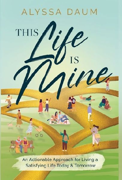 This Life is Mine: An Actionable Approach for Living a Satisfying Life Today & Tomorrow