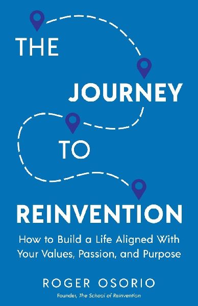 The Journey To Reinvention: How To Build A Life Aligned With Your Values, Passion, and Purpose