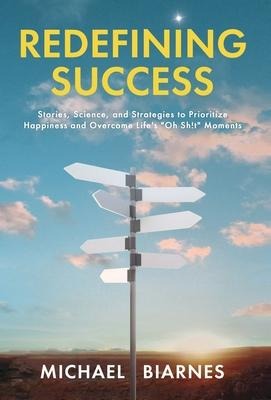 Redefining Success: Stories, Science, and Strategies to Prioritize Happiness and Overcome Lifes Oh Sh!t Moments