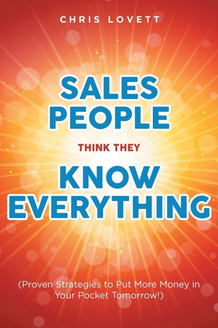 SALES PEOPLE THINK THEY KNOW EVERYTHING: (Proven Strategies to Put More Money in Your Pocket Tomorrow!)