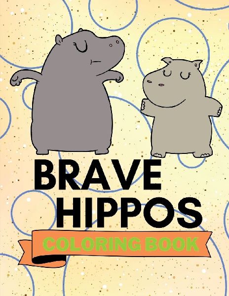 Brave Hippos Coloring Book: Cute Hippos Coloring Book Adorable Hippos Coloring Pages for Kids 25 Incredibly Cute and Lovable Hippos