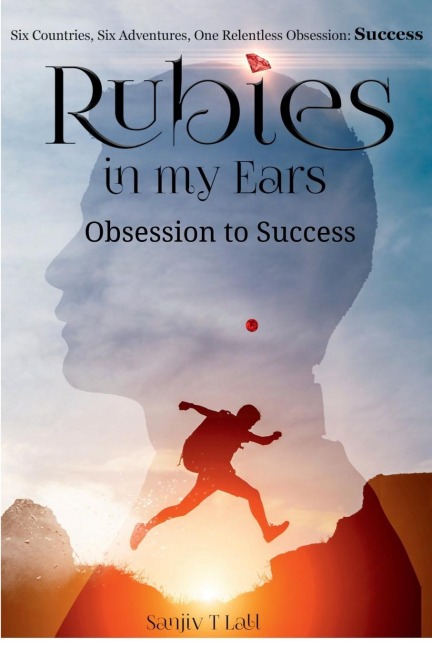 Rubies in my Ears, Obsession to Success: Six Countries, Six Adventures. One Relentless Obsession : Success