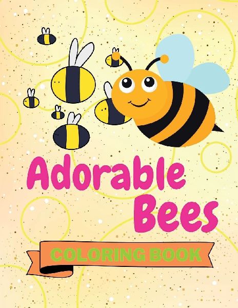 Adorable Bees Coloring Book: Funny Bees Coloring Book Cute Bees Coloring Pages for Kids 25 Incredibly Cute and Lovable Bees