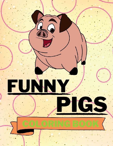 Funny Pigs Coloring Book: Adorable Pigs Coloring Book Cool Pigs Coloring Pages for Kids 25 Incredibly Cute and Lovable Pigs