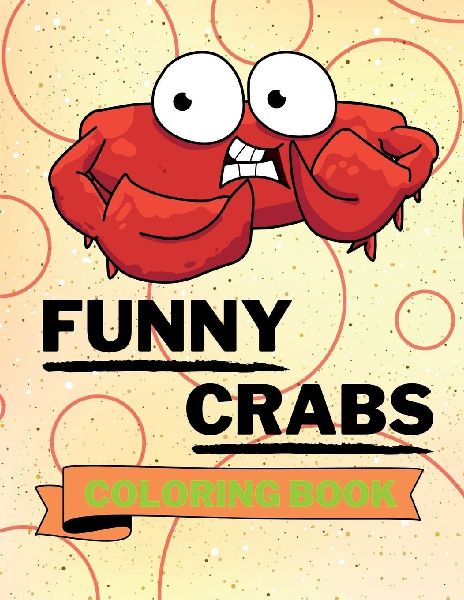 Funny Crabs Coloring Book: Adorable Crabs Coloring Book Cute Crabs Coloring Pages for Kids 25 Incredibly Cute and Lovable Crabs