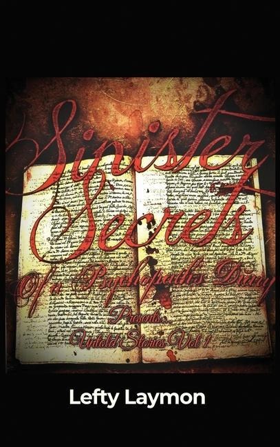 Sinister Secrets Of A Psychopaths Diary Presents...: Untold Stories Vol 1