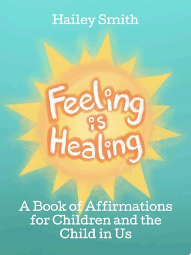 Feeling Is Healing A Book of Affirmations for Children and the Child in Us