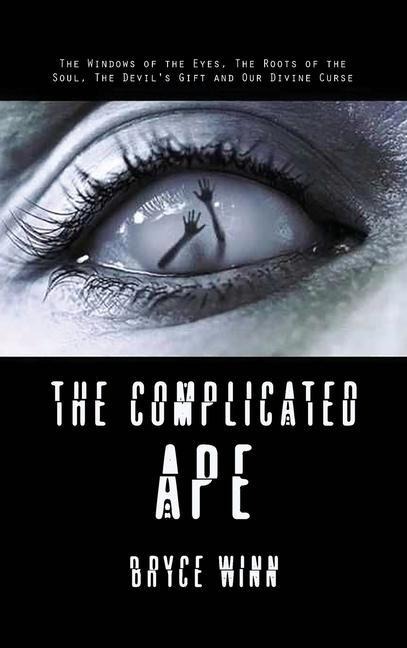 The Complicated Ape: The Windows of the Eyes, The Roots of the Soul, The Devils Gift and Our Divine Curse