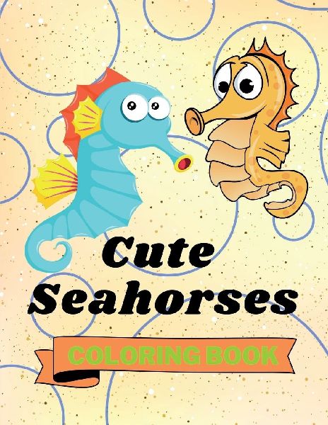 Cute Seahorses Coloring Book: Adorable Seahorses Coloring Book Funny Seahorses Coloring Pages for Kids 25 Incredibly Cute and Lovable Seahorses