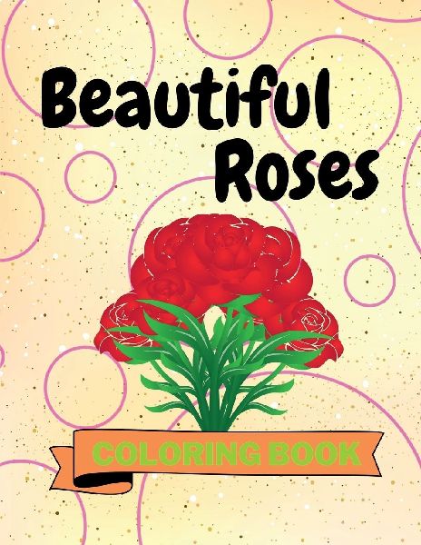 Beautiful Roses Coloring Book: Adorable Roses Coloring Book Awesome Roses Coloring Pages for Kids 25 Incredibly Cute and Nice Roses